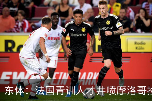 东体：法国青训人才井喷摩洛哥捡便宜，争取布阿迪时展现极大诚意