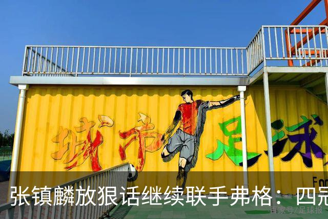 张镇麟放狠话继续联手弗格：四冠只是开始想要拿更多！两人关系不止是抱大腿