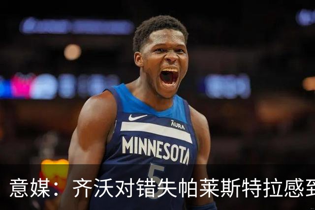 意媒：齐沃对错失帕莱斯特拉感到遗憾，之前向国米点名要求引进他