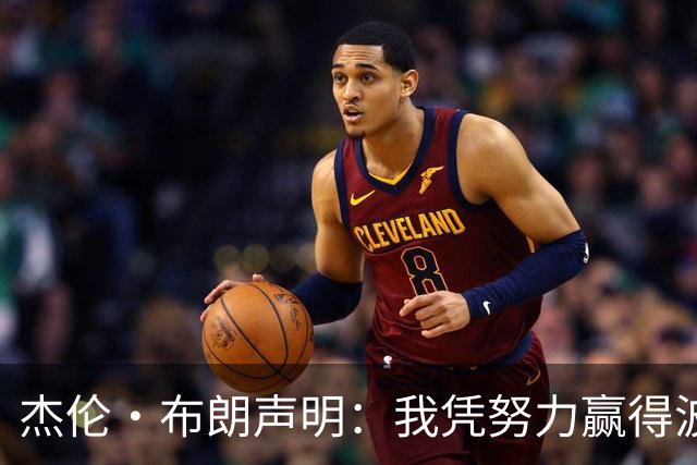 杰伦·布朗声明：我凭努力赢得波士顿尊重 现在我对未来感到兴奋
