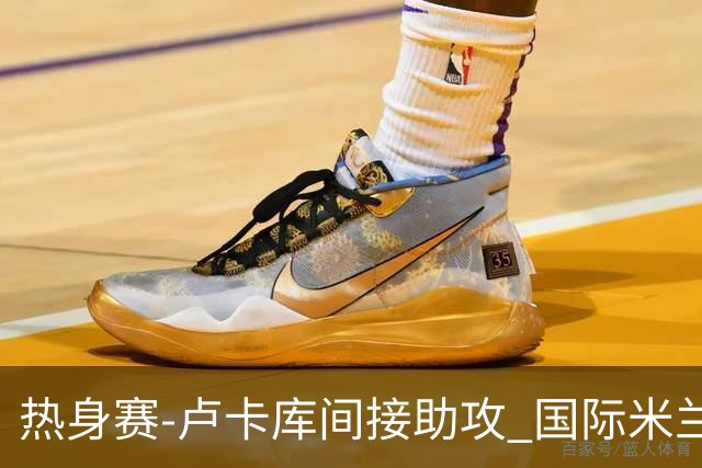 热身赛-卢卡库间接助攻 国际米兰2球落后2-2追平