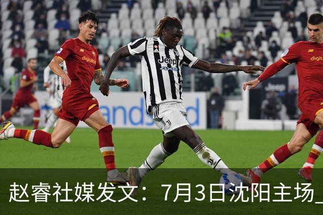 赵睿社媒发文：7月3日沈阳主场 一起为中国队加油，硬仗就得来硬的