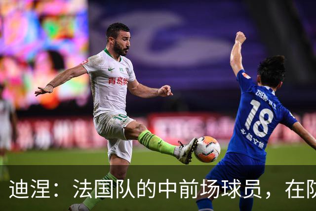 迪涅：法国队的中前场球员，在防守端也尽心尽力