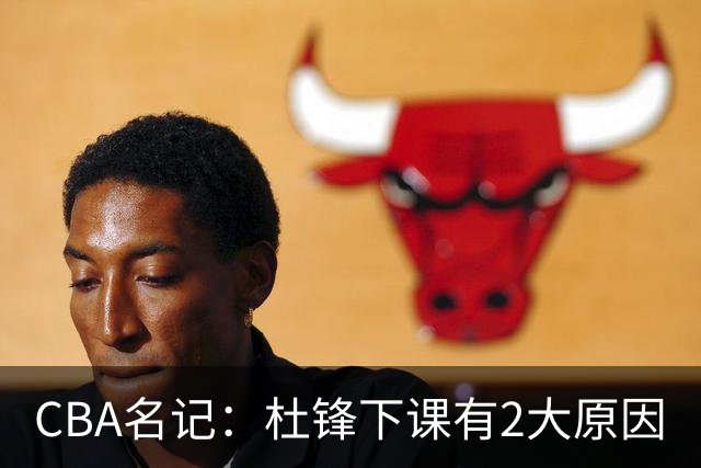 CBA名记：杜锋下课有2大原因